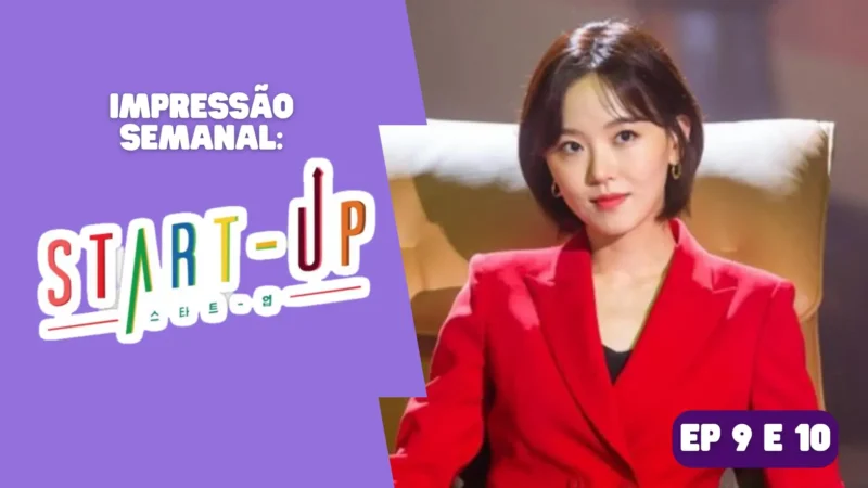 Start-Up: Impressão semanal – episódios 9 e 10