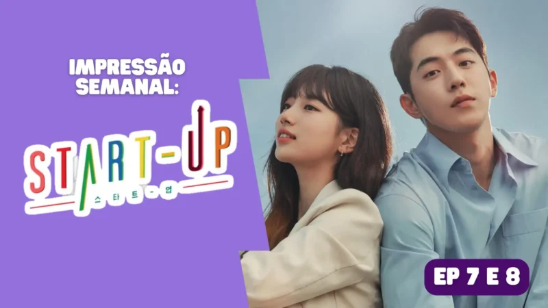 Start-Up: Impressão semanal – episódio 7 e 8