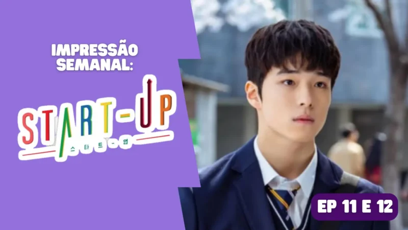 Start-Up: Impressão semanal – episódio 11 e 12